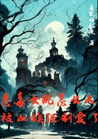 恶毒女配怎么又被血族强制爱了高H