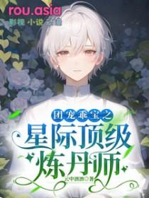 团宠乖宝之星际顶级炼丹师by云中酒酒
