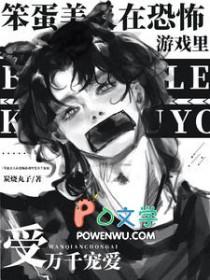 笨蛋美人在恐怖游戏里受万千宠爱晋江