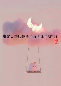 绑定系统后她成了万人迷(NPH)作者