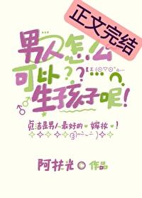 男人怎么可以生孩子呢 双男主 主受 已完结
