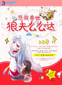 悠哉兽世狼夫么么哒全文免费阅读漫画
