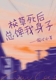 校草死后总馋我身子(1v1h)作 者甜醋汁