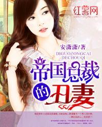 帝国总裁的丑妻TXT最新章节更新时间