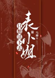 表小姐只想活下去1v1未删减版