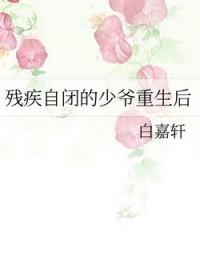 残疾自闭的少爷重生后肉