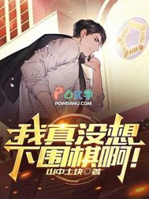 我真没想下围棋啊!笔趣阁免费阅读无弹窗