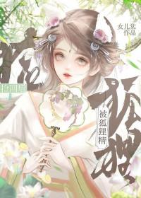被狐狸精捡回之后全文免费阅读