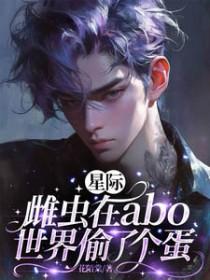 星际:雌虫在abo世界偷了个蛋